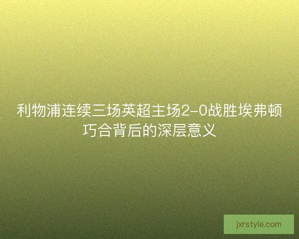 利物浦连续三场英超主场2-0战胜埃弗顿巧合背后的深层意义